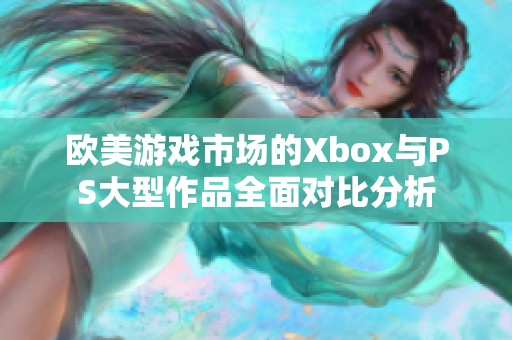 欧美游戏市场的Xbox与PS大型作品全面对比分析