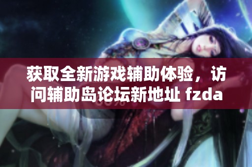 获取全新游戏辅助体验，访问辅助岛论坛新地址 fzdao.biz