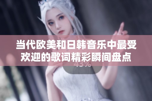 当代欧美和日韩音乐中最受欢迎的歌词精彩瞬间盘点
