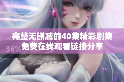 完整无删减的40集精彩剧集免费在线观看链接分享
