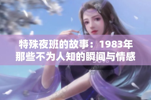 特殊夜班的故事：1983年那些不为人知的瞬间与情感