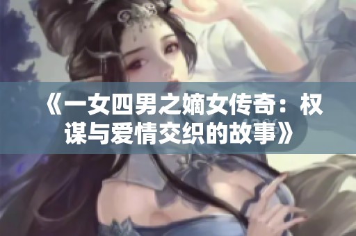 《一女四男之嫡女传奇：权谋与爱情交织的故事》
