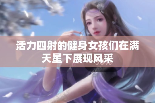 活力四射的健身女孩们在满天星下展现风采