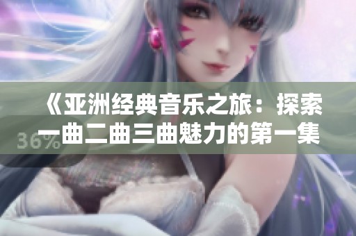 《亚洲经典音乐之旅：探索一曲二曲三曲魅力的第一集》