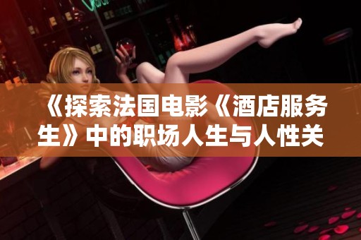 《探索法国电影《酒店服务生》中的职场人生与人性关怀》