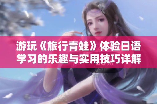 游玩《旅行青蛙》体验日语学习的乐趣与实用技巧详解