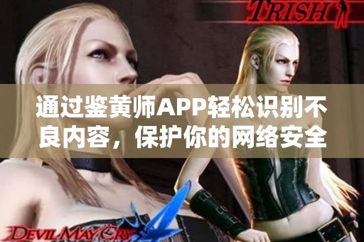 通过鉴黄师APP轻松识别不良内容，保护你的网络安全体验