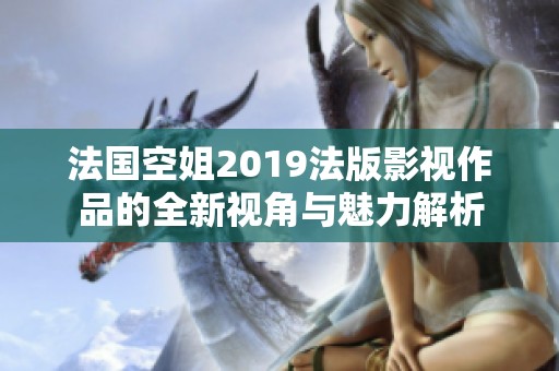 法国空姐2019法版影视作品的全新视角与魅力解析