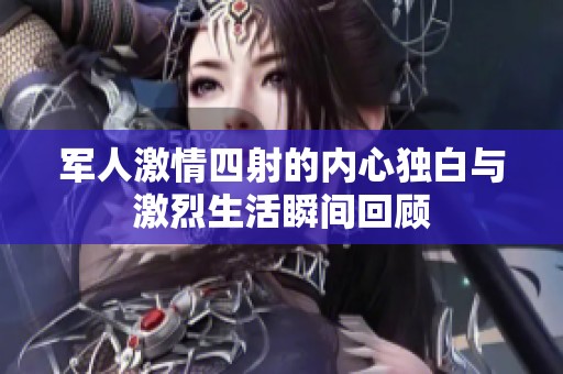军人激情四射的内心独白与激烈生活瞬间回顾