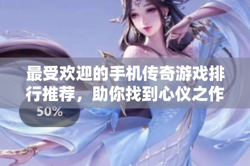 最受欢迎的手机传奇游戏排行推荐，助你找到心仪之作