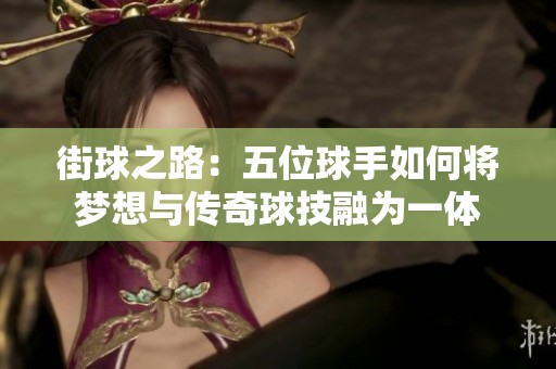街球之路：五位球手如何将梦想与传奇球技融为一体