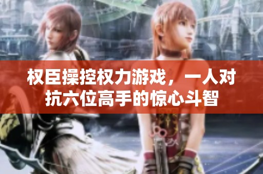 权臣操控权力游戏，一人对抗六位高手的惊心斗智