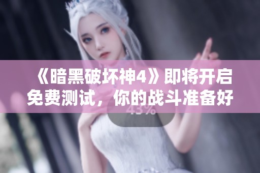 《暗黑破坏神4》即将开启免费测试，你的战斗准备好了吗？