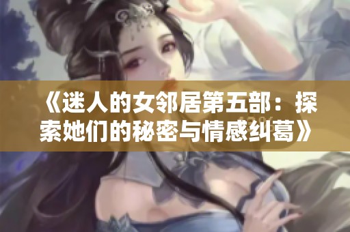 《迷人的女邻居第五部：探索她们的秘密与情感纠葛》