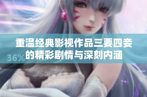 重温经典影视作品三要四妾的精彩剧情与深刻内涵