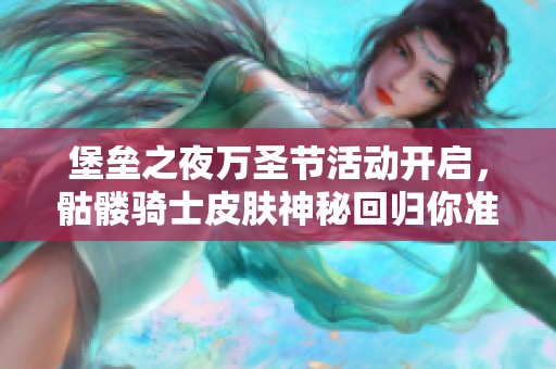 堡垒之夜万圣节活动开启，骷髅骑士皮肤神秘回归你准备好了吗