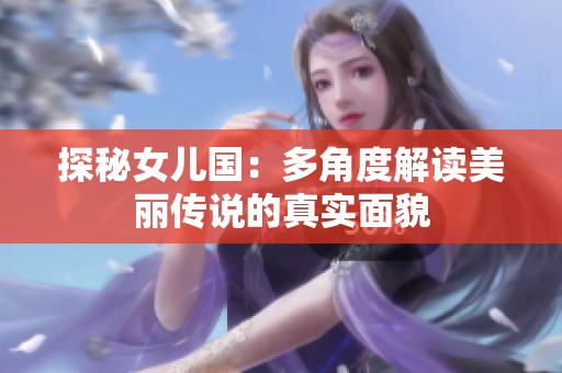 探秘女儿国：多角度解读美丽传说的真实面貌