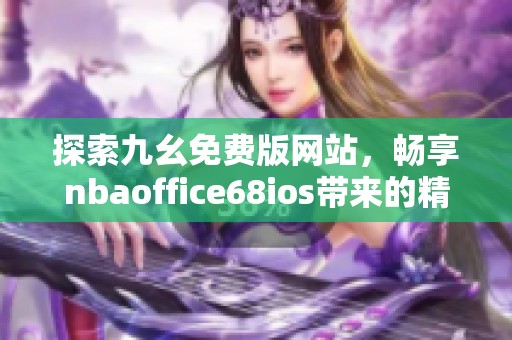 探索九幺免费版网站，畅享nbaoffice68ios带来的精彩体验