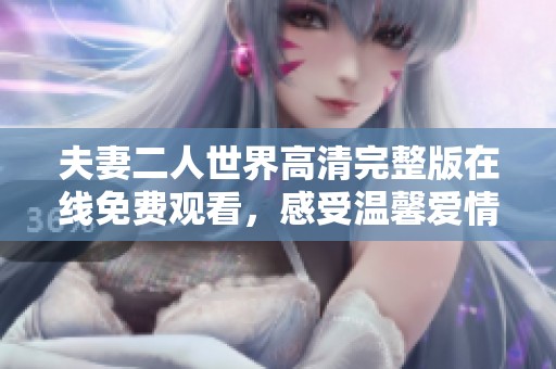 夫妻二人世界高清完整版在线免费观看，感受温馨爱情故事