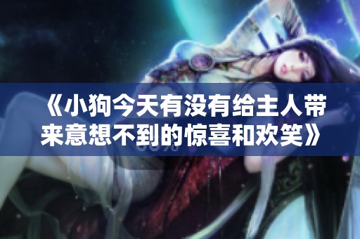 《小狗今天有没有给主人带来意想不到的惊喜和欢笑》