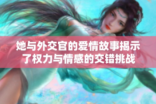 她与外交官的爱情故事揭示了权力与情感的交错挑战