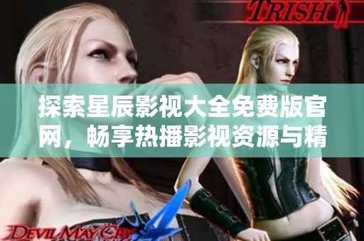 探索星辰影视大全免费版官网，畅享热播影视资源与精彩内容