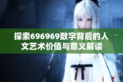 探索696969数字背后的人文艺术价值与意义解读