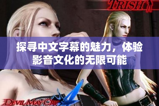 探寻中文字幕的魅力，体验影音文化的无限可能
