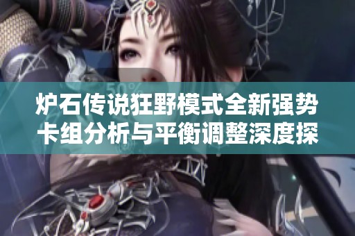 炉石传说狂野模式全新强势卡组分析与平衡调整深度探讨