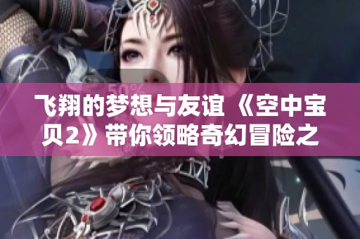 飞翔的梦想与友谊 《空中宝贝2》带你领略奇幻冒险之旅
