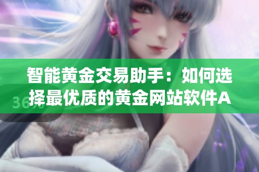 智能黄金交易助手：如何选择最优质的黄金网站软件App