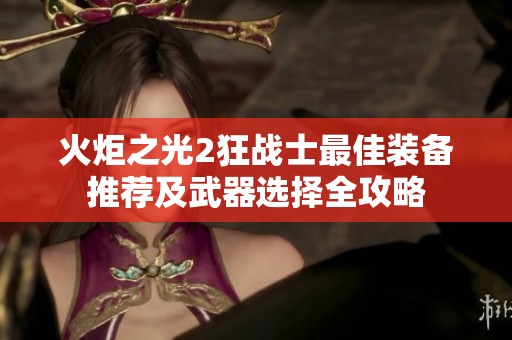 火炬之光2狂战士最佳装备推荐及武器选择全攻略