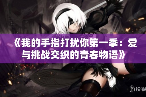 《我的手指打扰你第一季：爱与挑战交织的青春物语》