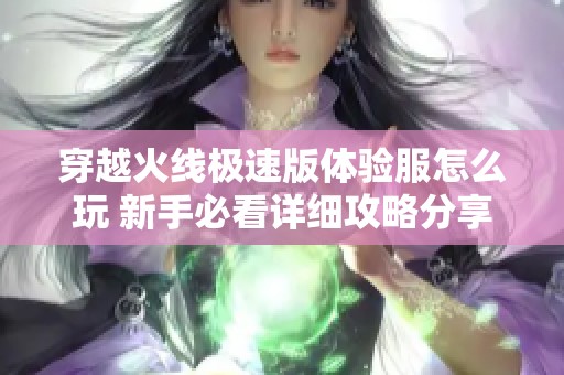 穿越火线极速版体验服怎么玩 新手必看详细攻略分享