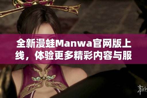 全新漫蛙Manwa官网版上线，体验更多精彩内容与服务