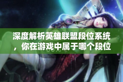 深度解析英雄联盟段位系统，你在游戏中属于哪个段位级别？