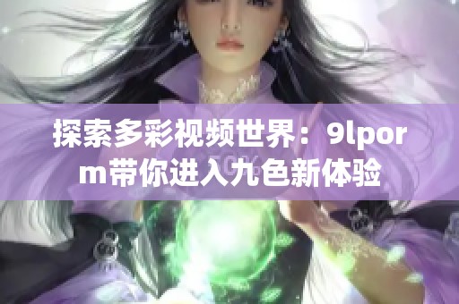 探索多彩视频世界：9lporm带你进入九色新体验