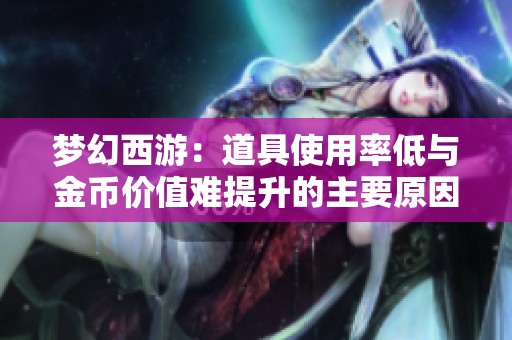 梦幻西游：道具使用率低与金币价值难提升的主要原因分析
