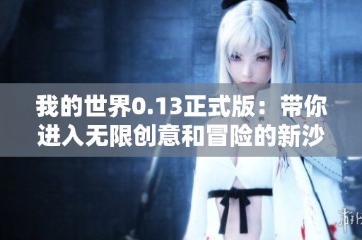 我的世界0.13正式版：带你进入无限创意和冒险的新沙盒世界
