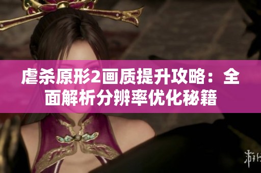 虐杀原形2画质提升攻略：全面解析分辨率优化秘籍