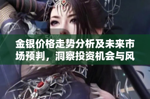 金银价格走势分析及未来市场预判，洞察投资机会与风险