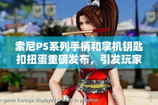 索尼PS系列手柄和掌机钥匙扣扭蛋重磅发布，引发玩家热潮！