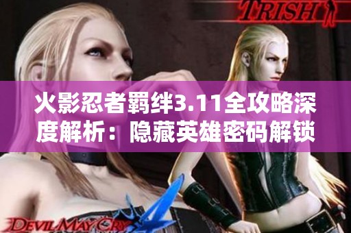 火影忍者羁绊3.11全攻略深度解析：隐藏英雄密码解锁全揭秘