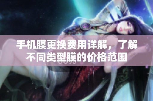 手机膜更换费用详解，了解不同类型膜的价格范围