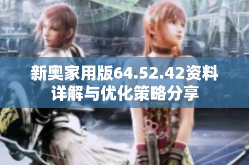 新奥家用版64.52.42资料详解与优化策略分享
