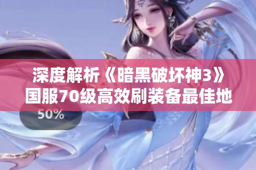 深度解析《暗黑破坏神3》国服70级高效刷装备最佳地点与技巧攻略
