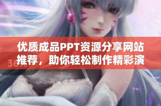 优质成品PPT资源分享网站推荐，助你轻松制作精彩演示文稿