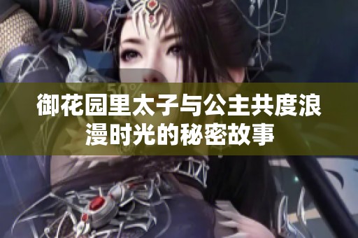 御花园里太子与公主共度浪漫时光的秘密故事