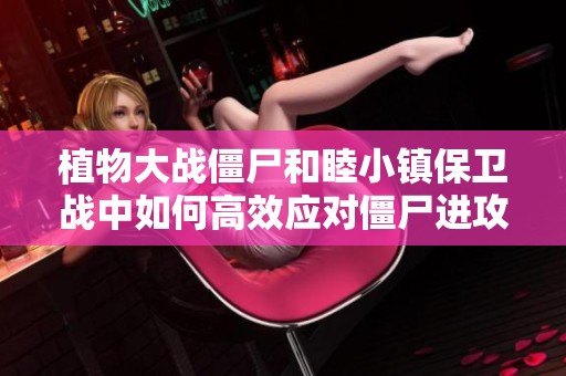 植物大战僵尸和睦小镇保卫战中如何高效应对僵尸进攻技巧分享