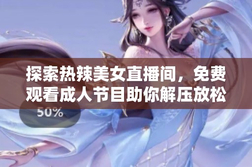 探索热辣美女直播间，免费观看成人节目助你解压放松